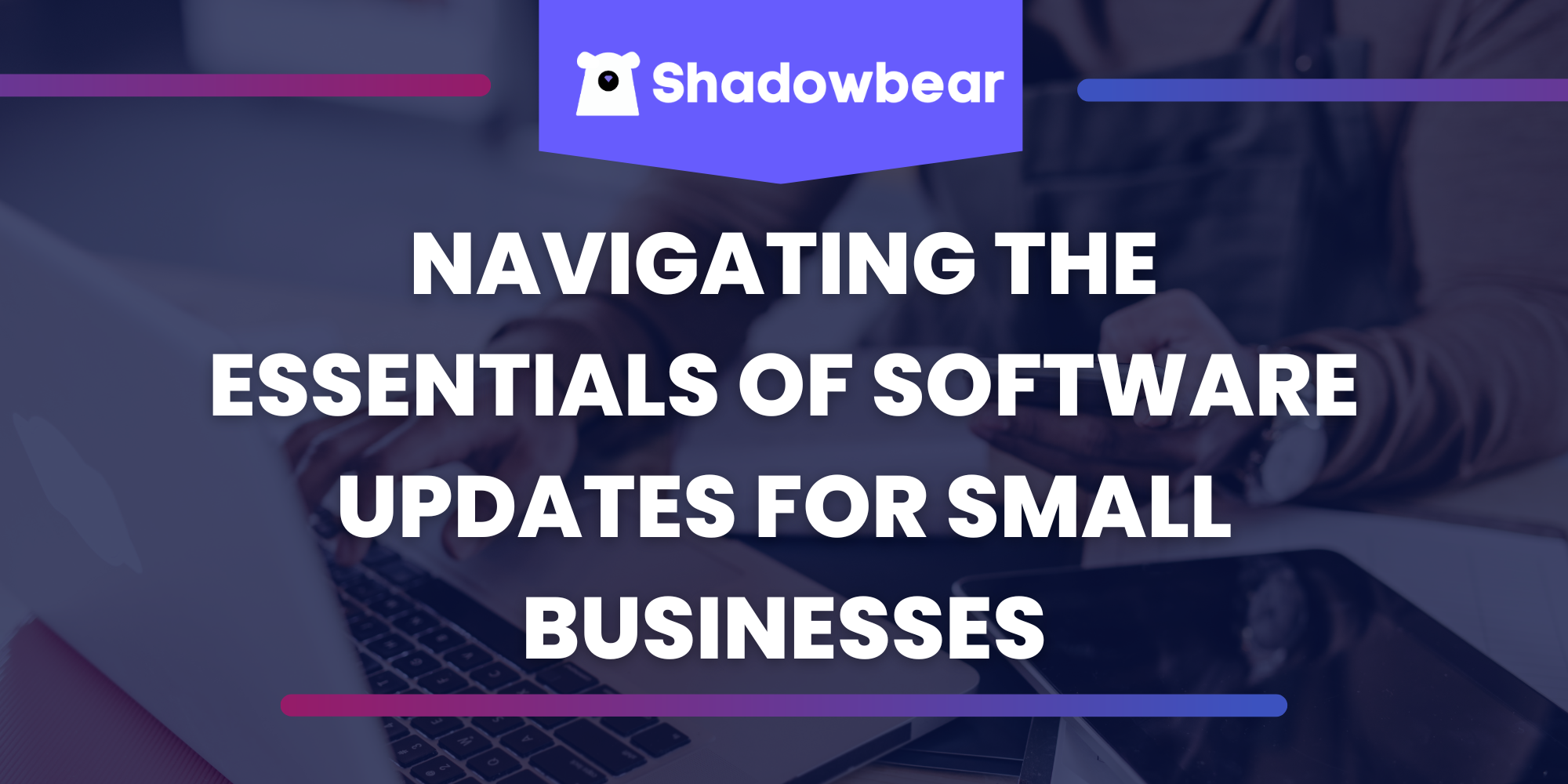 Navigating the Essentials of Software Updates for Small Businesses